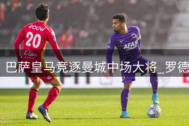 巴萨皇马竞逐曼城中场大将 罗德里手握转会主导权